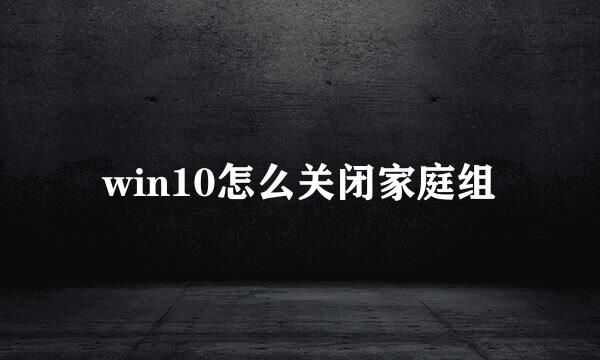 win10怎么关闭家庭组