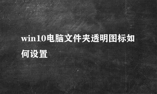 win10电脑文件夹透明图标如何设置