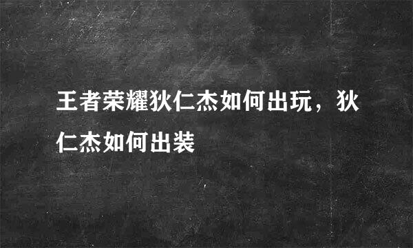 王者荣耀狄仁杰如何出玩，狄仁杰如何出装