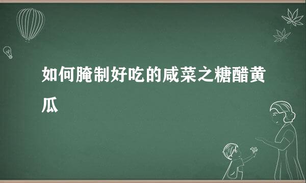 如何腌制好吃的咸菜之糖醋黄瓜