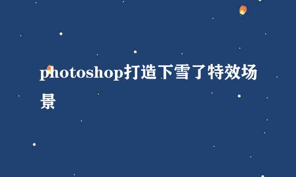 photoshop打造下雪了特效场景