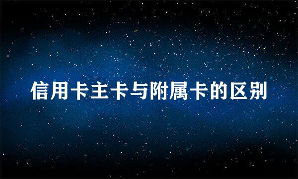 信用卡主卡与附属卡的区别