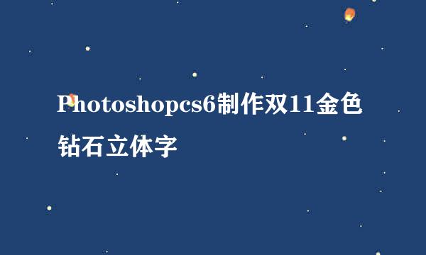 Photoshopcs6制作双11金色钻石立体字