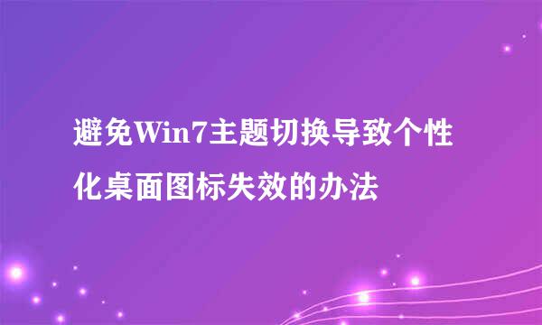 避免Win7主题切换导致个性化桌面图标失效的办法