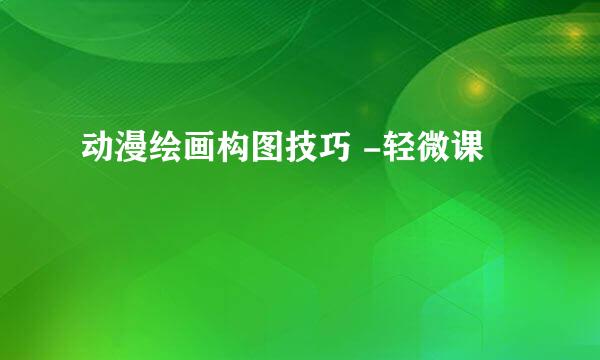 动漫绘画构图技巧 -轻微课