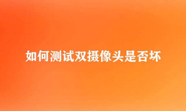 如何测试双摄像头是否坏