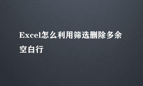 Excel怎么利用筛选删除多余空白行