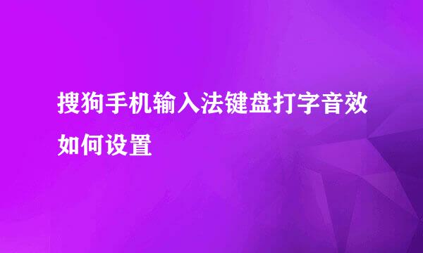 搜狗手机输入法键盘打字音效如何设置