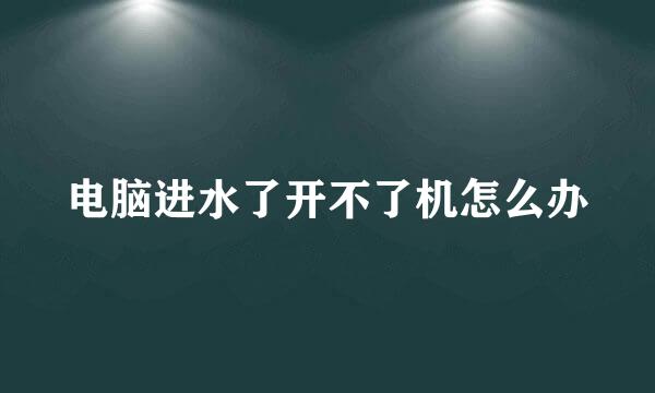 电脑进水了开不了机怎么办