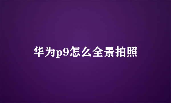 华为p9怎么全景拍照