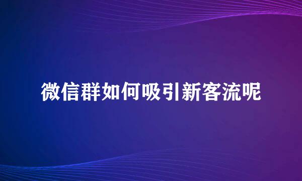 微信群如何吸引新客流呢