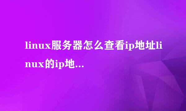 linux服务器怎么查看ip地址linux的ip地址怎么查