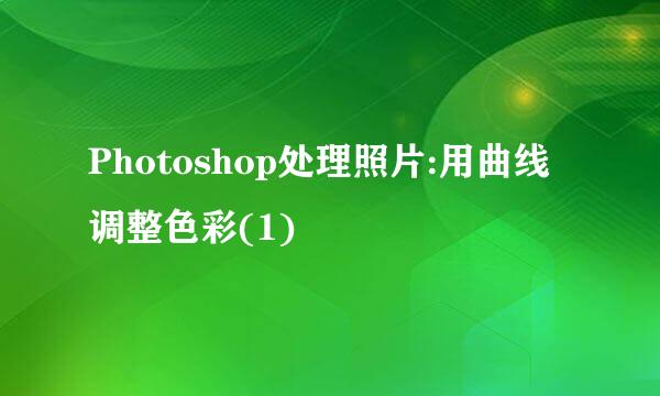 Photoshop处理照片:用曲线调整色彩(1)