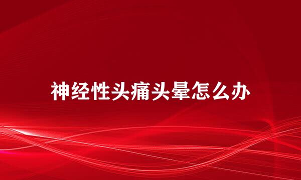 神经性头痛头晕怎么办
