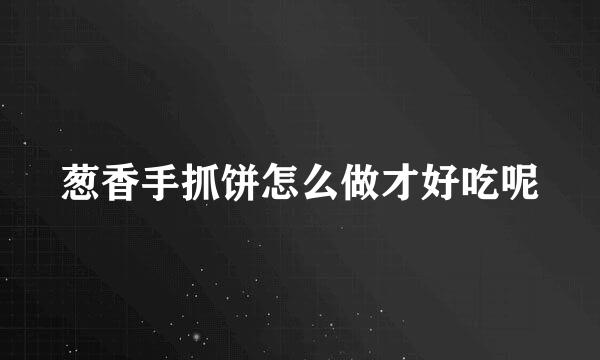 葱香手抓饼怎么做才好吃呢