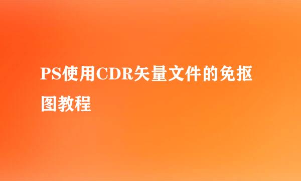 PS使用CDR矢量文件的免抠图教程