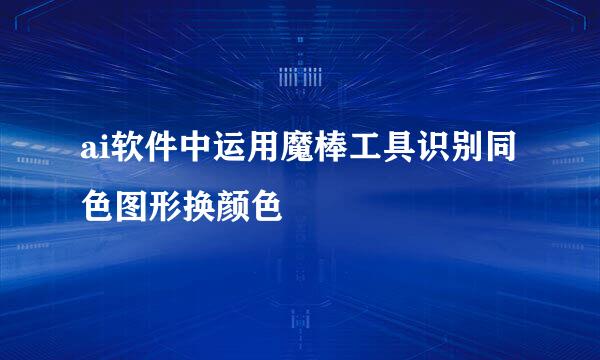 ai软件中运用魔棒工具识别同色图形换颜色