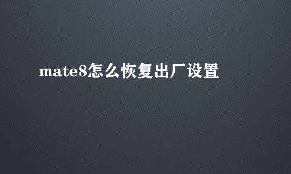 mate8怎么恢复出厂设置