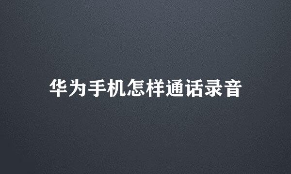 华为手机怎样通话录音