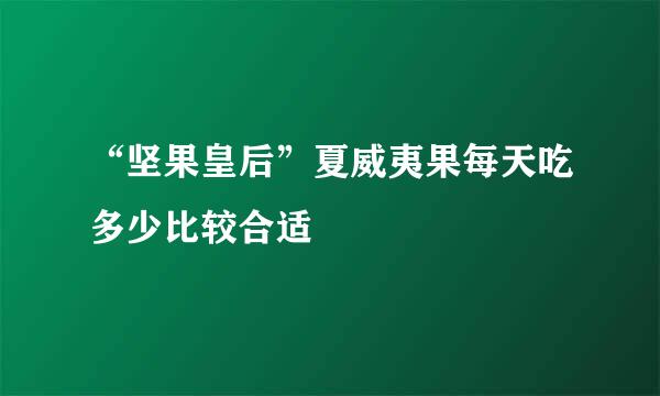 “坚果皇后”夏威夷果每天吃多少比较合适