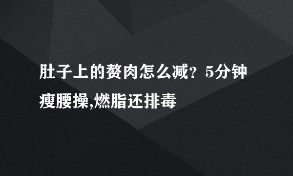 肚子上的赘肉怎么减？5分钟瘦腰操,燃脂还排毒