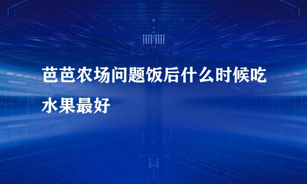 芭芭农场问题饭后什么时候吃水果最好