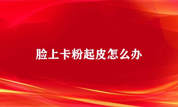 脸上卡粉起皮怎么办