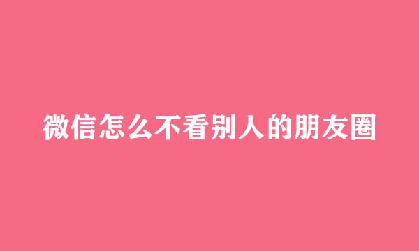 微信怎么不看别人的朋友圈