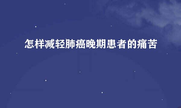 怎样减轻肺癌晚期患者的痛苦