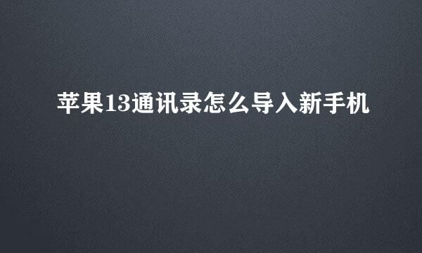 苹果13通讯录怎么导入新手机