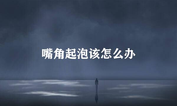 嘴角起泡该怎么办