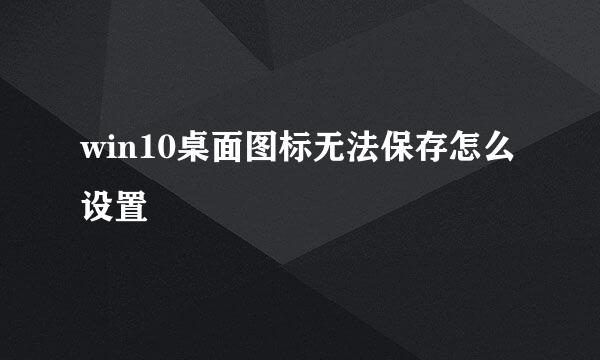 win10桌面图标无法保存怎么设置