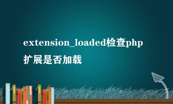 extension_loaded检查php扩展是否加载