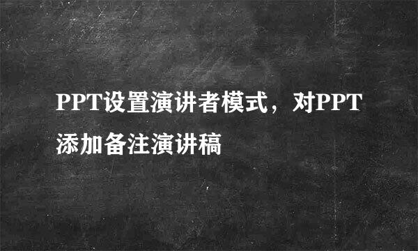 PPT设置演讲者模式，对PPT添加备注演讲稿