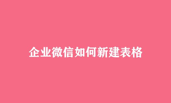 企业微信如何新建表格