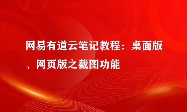 网易有道云笔记教程：桌面版、网页版之截图功能