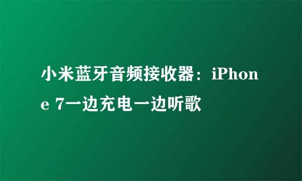 小米蓝牙音频接收器：iPhone 7一边充电一边听歌