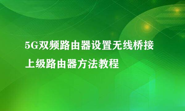 5G双频路由器设置无线桥接上级路由器方法教程