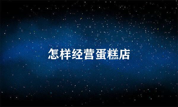怎样经营蛋糕店