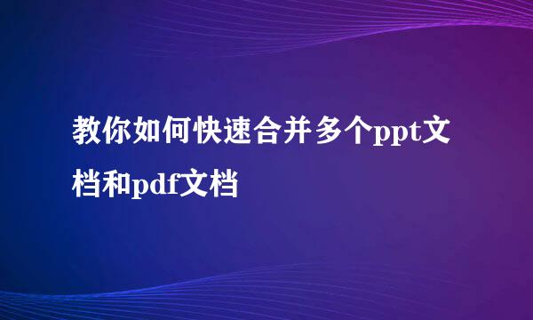 教你如何快速合并多个ppt文档和pdf文档