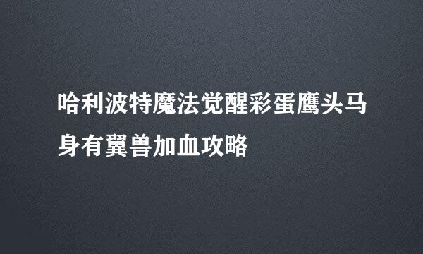 哈利波特魔法觉醒彩蛋鹰头马身有翼兽加血攻略
