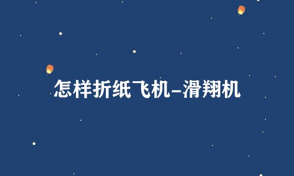 怎样折纸飞机-滑翔机