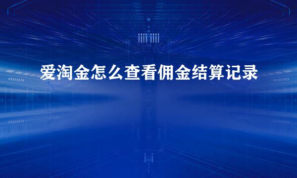 爱淘金怎么查看佣金结算记录