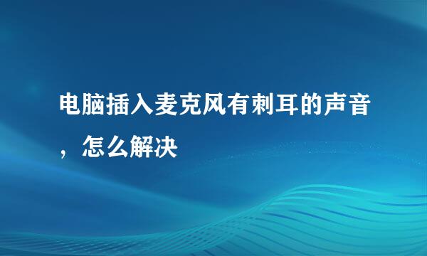 电脑插入麦克风有刺耳的声音，怎么解决