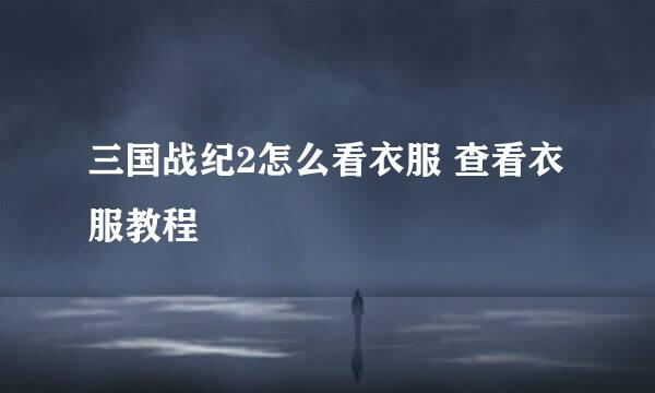 三国战纪2怎么看衣服 查看衣服教程