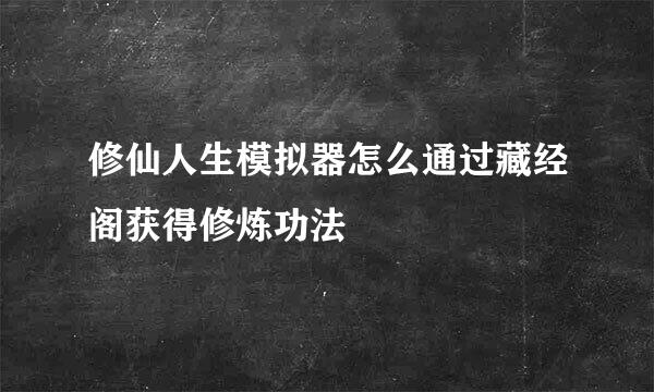 修仙人生模拟器怎么通过藏经阁获得修炼功法
