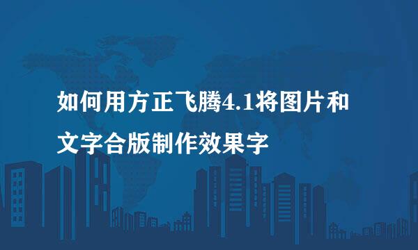 如何用方正飞腾4.1将图片和文字合版制作效果字
