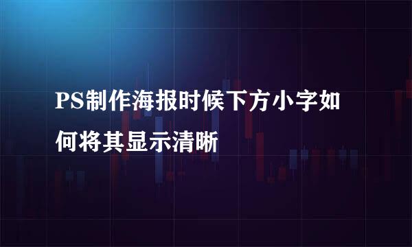 PS制作海报时候下方小字如何将其显示清晰