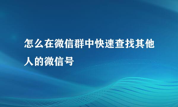 怎么在微信群中快速查找其他人的微信号