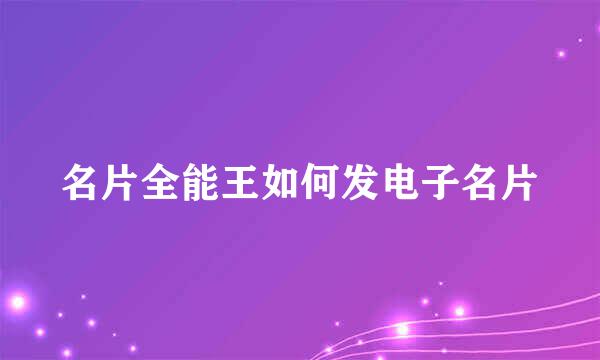 名片全能王如何发电子名片